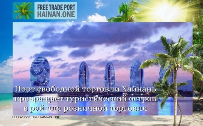 Порт свободной торговли Хайнань превращает туристический остров в рай для розничной торговли Порт свободной торговли Хайнань превращает туристический остров в рай для розничной торговли