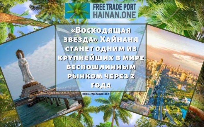 «Восходящая звезда» Хайнаня станет одним из крупнейших в мире беспошлинным рынком через 2 года